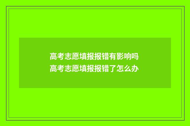 高考志愿填报报错有影响吗 高考志愿填报报错了怎么办
