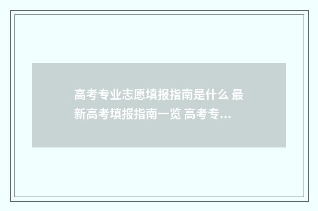 高考专业志愿填报指南是什么 最新高考填报指南一览 高考专业志愿填报
