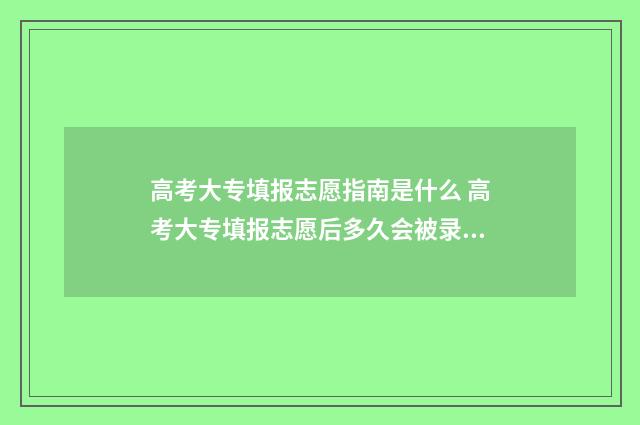 高考大专填报志愿指南是什么 高考大专填报志愿后多久会被录取