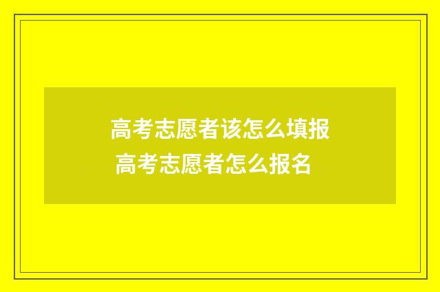 高考志愿者该怎么填报 高考志愿者怎么报名