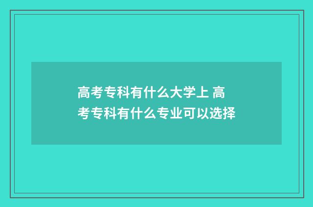 高考专科有什么大学上 高考专科有什么专业可以选择