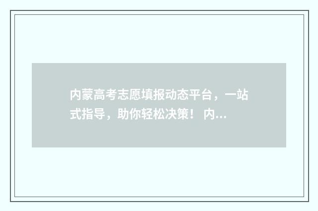内蒙高考志愿填报动态平台，一站式指导，助你轻松决策！ 内蒙高考志愿填报惊心动魄