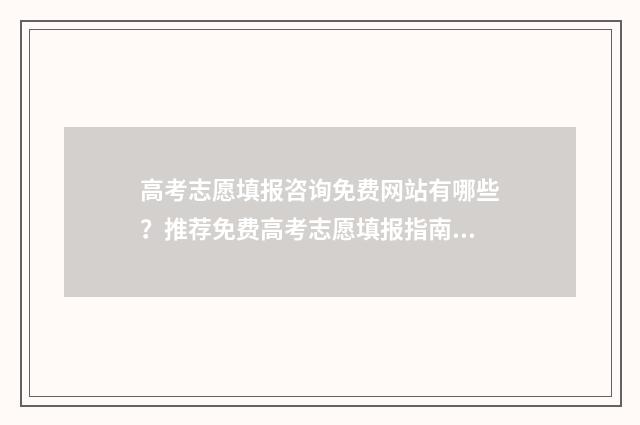 高考志愿填报咨询免费网站有哪些？推荐免费高考志愿填报指南 高考志愿填报咨询机构