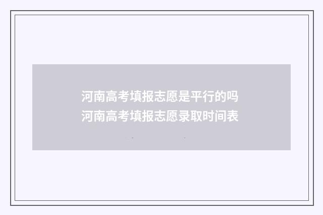 河南高考填报志愿是平行的吗 河南高考填报志愿录取时间表