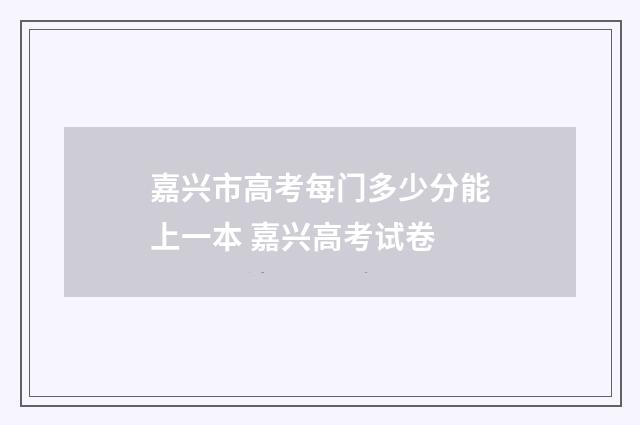 嘉兴市高考每门多少分能上一本 嘉兴高考试卷