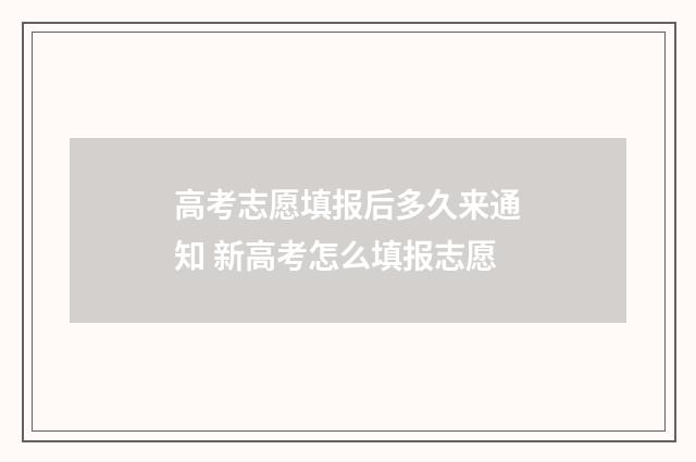 高考志愿填报后多久来通知 新高考怎么填报志愿