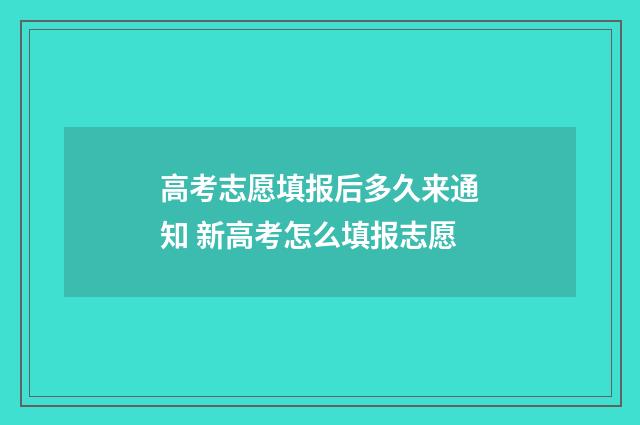 高考志愿填报后多久来通知 新高考怎么填报志愿