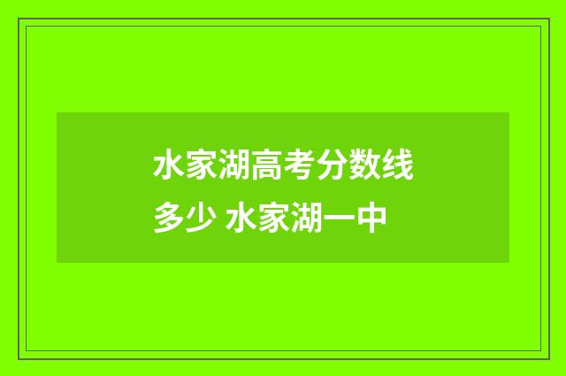 水家湖高考分数线多少 水家湖一中