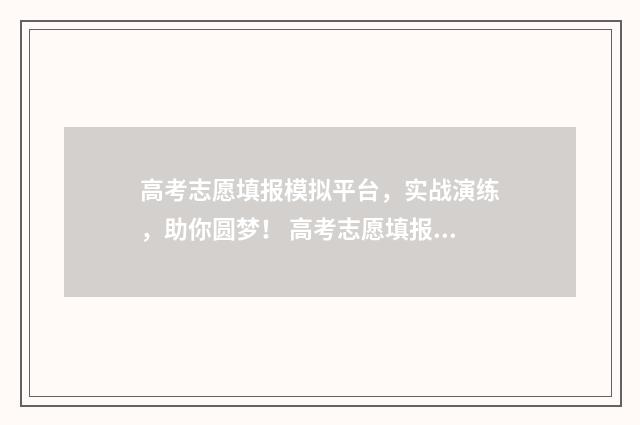 高考志愿填报模拟平台，实战演练，助你圆梦！ 高考志愿填报模拟表电子版