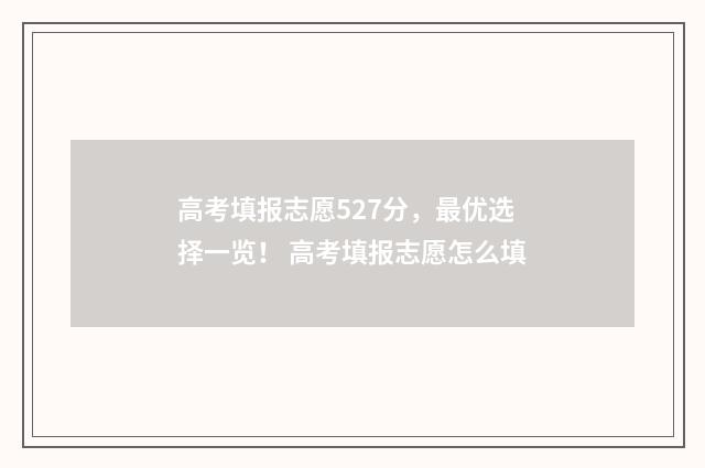 高考填报志愿527分，最优选择一览！ 高考填报志愿怎么填