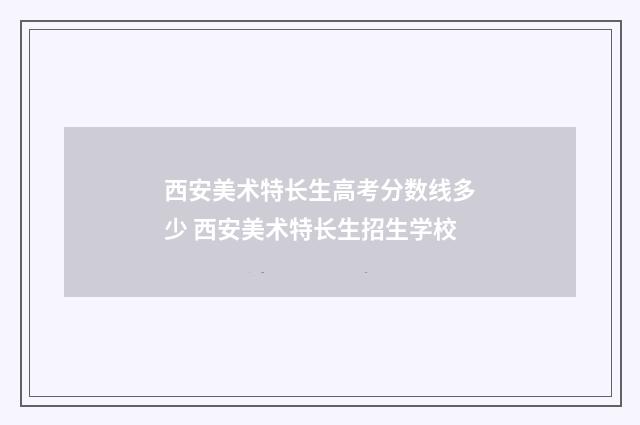 西安美术特长生高考分数线多少 西安美术特长生招生学校