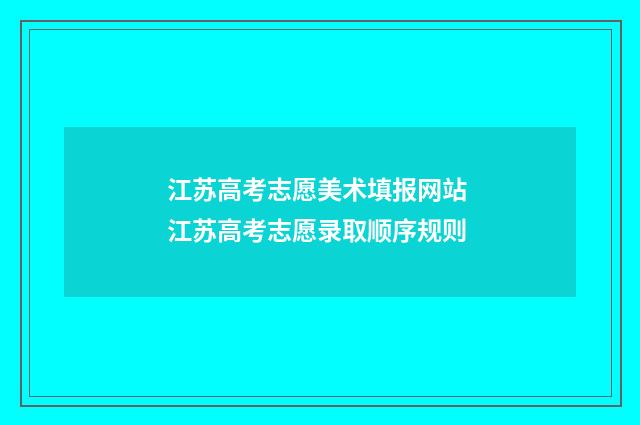 江苏高考志愿美术填报网站 江苏高考志愿录取顺序规则