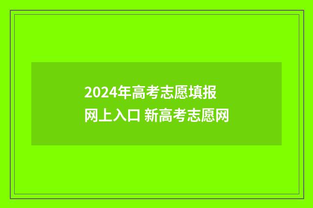 2024年高考志愿填报网上入口 新高考志愿网