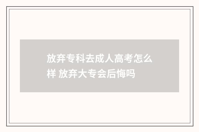 放弃专科去成人高考怎么样 放弃大专会后悔吗