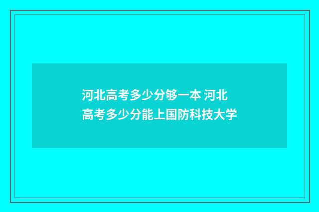 河北高考多少分够一本 河北高考多少分能上国防科技大学