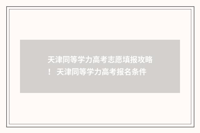 天津同等学力高考志愿填报攻略！ 天津同等学力高考报名条件