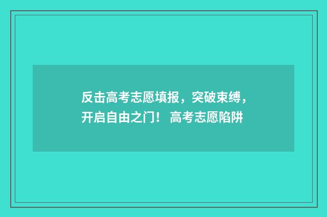 反击高考志愿填报，突破束缚，开启自由之门！ 高考志愿陷阱