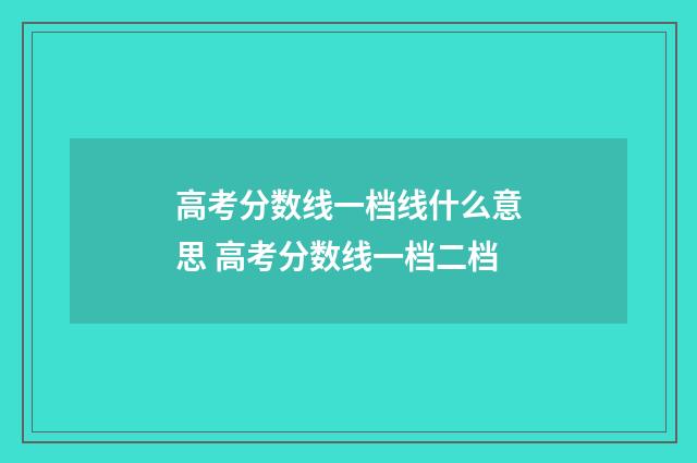 高考分数线一档线什么意思 高考分数线一档二档