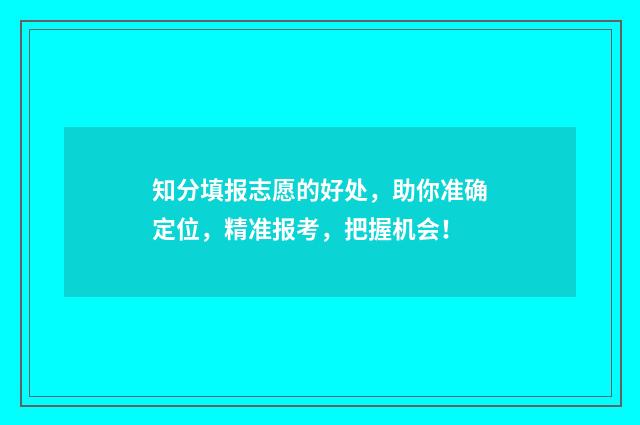 知分填报志愿的好处，助你准确定位，精准报考，把握机会！