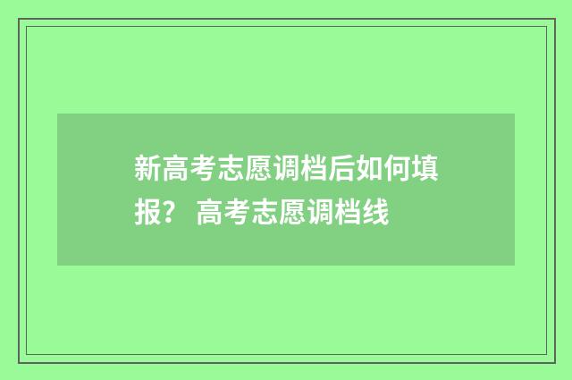 新高考志愿调档后如何填报？ 高考志愿调档线