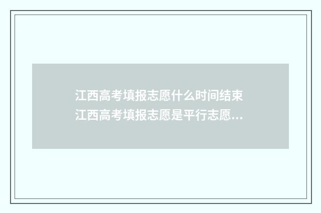 江西高考填报志愿什么时间结束 江西高考填报志愿是平行志愿的省吗