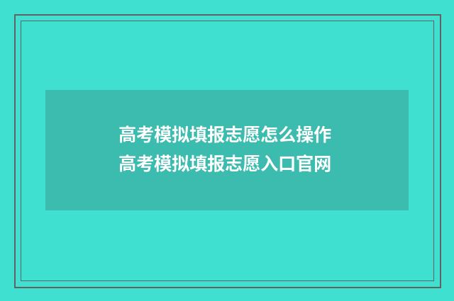 高考模拟填报志愿怎么操作 高考模拟填报志愿入口官网