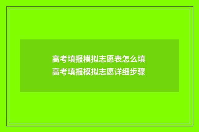 高考填报模拟志愿表怎么填 高考填报模拟志愿详细步骤