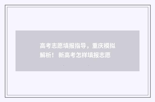 高考志愿填报指导，重庆模拟解析！ 新高考怎样填报志愿