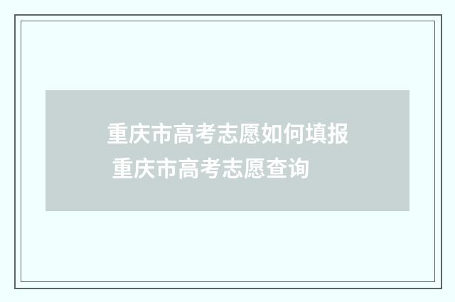 重庆市高考志愿如何填报 重庆市高考志愿查询
