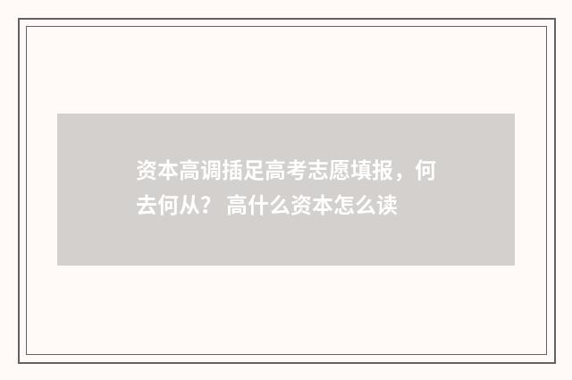 资本高调插足高考志愿填报，何去何从？ 高什么资本怎么读