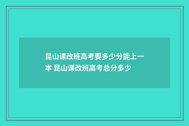 昆山课改班高考要多少分能上一本 昆山课改班高考总分多少