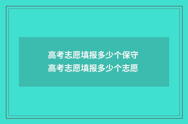 高考志愿填报多少个保守 高考志愿填报多少个志愿
