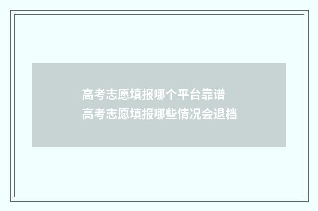 高考志愿填报哪个平台靠谱 高考志愿填报哪些情况会退档