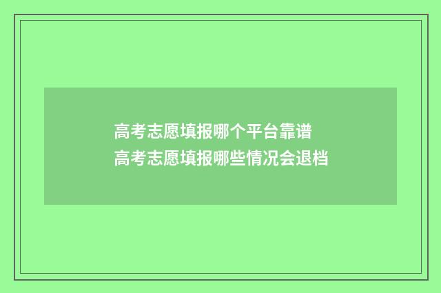 高考志愿填报哪个平台靠谱 高考志愿填报哪些情况会退档
