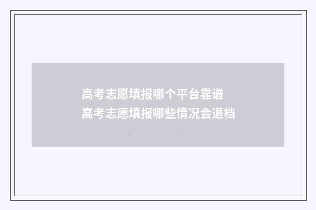 高考志愿填报哪个平台靠谱 高考志愿填报哪些情况会退档