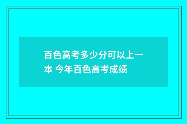 百色高考多少分可以上一本 今年百色高考成绩