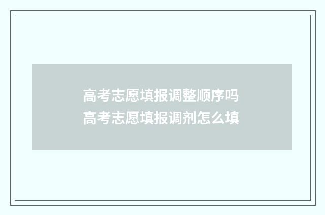高考志愿填报调整顺序吗 高考志愿填报调剂怎么填