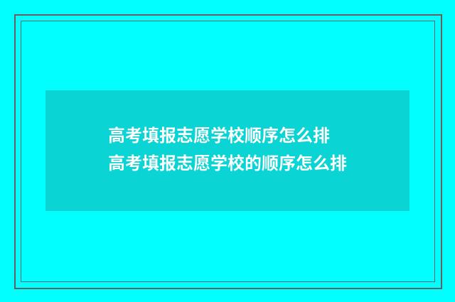 高考填报志愿学校顺序怎么排 高考填报志愿学校的顺序怎么排