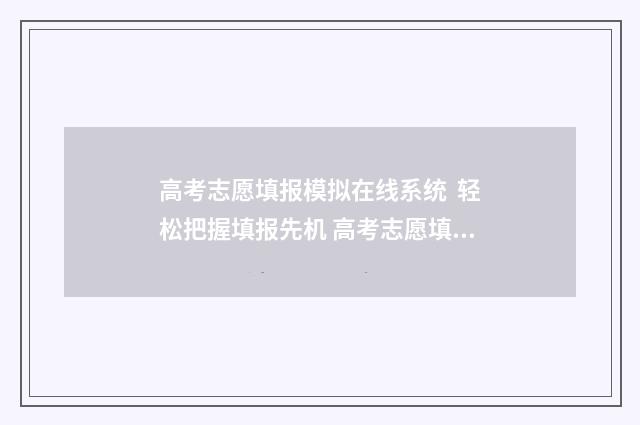 高考志愿填报模拟在线系统 轻松把握填报先机 高考志愿填报模拟投档