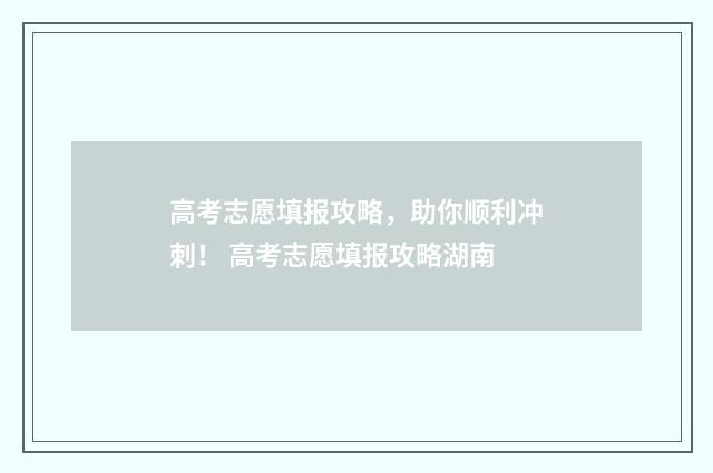 高考志愿填报攻略，助你顺利冲刺！ 高考志愿填报攻略湖南