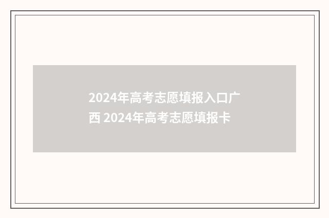 2024年高考志愿填报入口广西 2024年高考志愿填报卡
