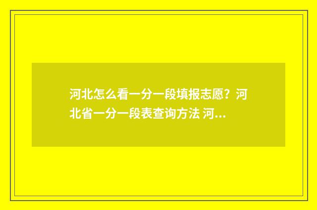 河北怎么看一分一段填报志愿？河北省一分一段表查询方法 河北一分一段表怎么换算位次