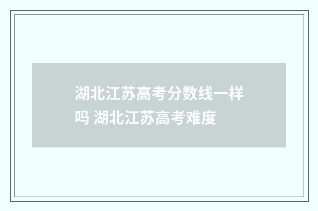 湖北江苏高考分数线一样吗 湖北江苏高考难度