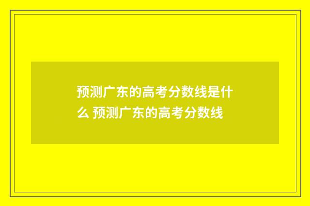 预测广东的高考分数线是什么 预测广东的高考分数线