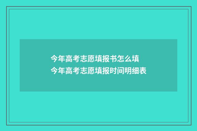 今年高考志愿填报书怎么填 今年高考志愿填报时间明细表