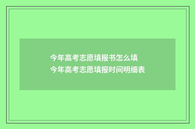 今年高考志愿填报书怎么填 今年高考志愿填报时间明细表