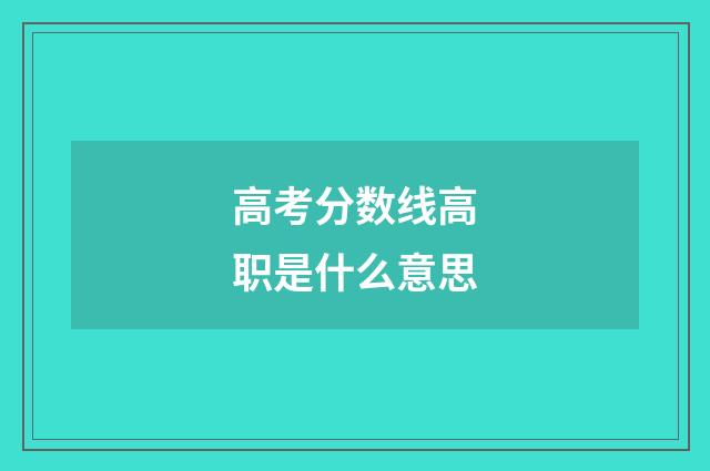 高考分数线高职是什么意思