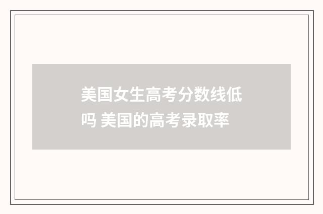 美国女生高考分数线低吗 美国的高考录取率