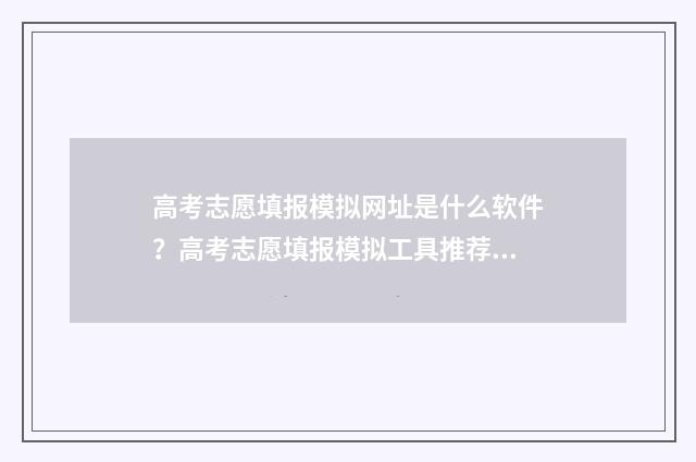 高考志愿填报模拟网址是什么软件？高考志愿填报模拟工具推荐 高考志愿填报模拟视频