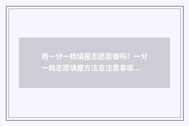 用一分一档填报志愿靠谱吗？一分一档志愿填报方法及注意事项 一分一档表人数是什么意思